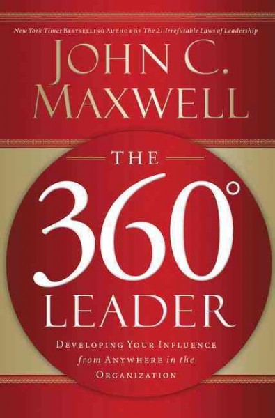 The 360 [degree symbol] leader : developing your influence from anywhere in the organization / John C. Maxwell.