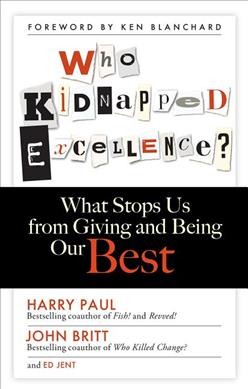 Who kidnapped excellence? : what stops us from giving and being our best / Harry Paul, John Britt, Ed Jent.