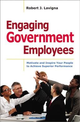 Engaging government employees : motivate and inspire your people to achieve superior performance / Robert J. Lavigna.