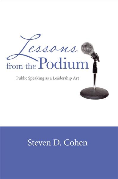 Lessons from the podium : public speaking as a leadership art / Steven D. Cohen.