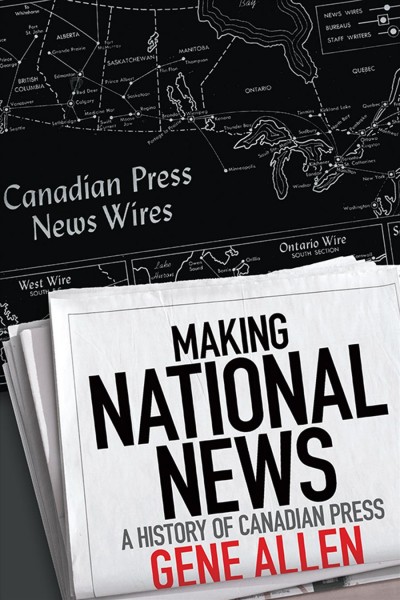 Making national news : a history of Canadian Press / Gene Allen.