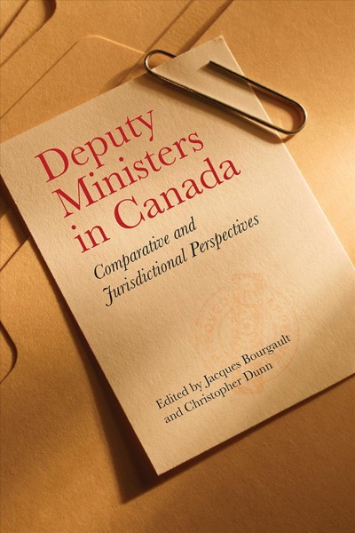 Deputy ministers in Canada : comparative and jurisdictional perspectives / edited by Jacques Bourgault and Christopher Dunn.