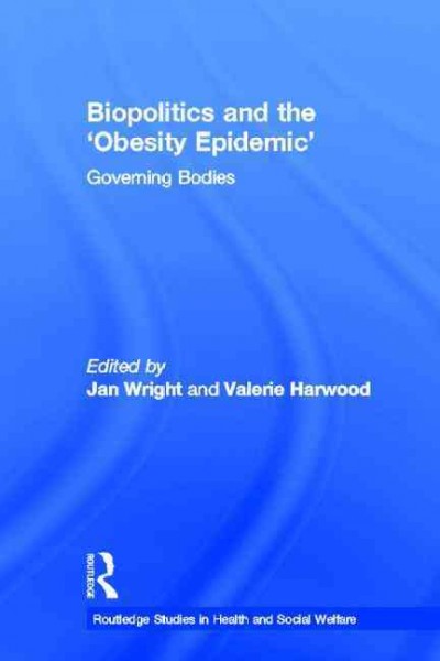 Biopolitics and the 'obesity epidemic' : governing bodies / edited by Jan Wright and Valerie Harwood.