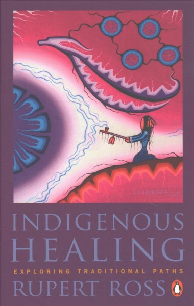 Indigenous healing : exploring traditional paths / Rupert Ross.