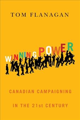 Winning power : Canadian campaigning in the twenty-first century / Tom Flanagan.