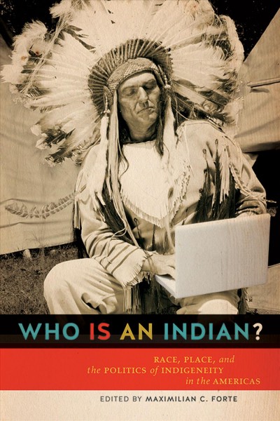 Who is an Indian? : race, place, and the politics of indigeneity in the Americas / edited by Maximilian C. Forte.