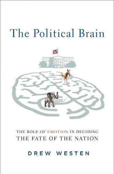 The political brain : the role of emotion in deciding the fate of the nation / Drew Westen.