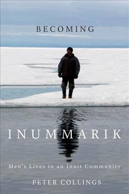 Becoming inummarik : men's lives in an Inuit community / Peter Collings.