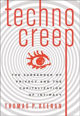 Technocreep : the surrender of privacy and the capitalization of intimacy  / Thomas P. Keenan