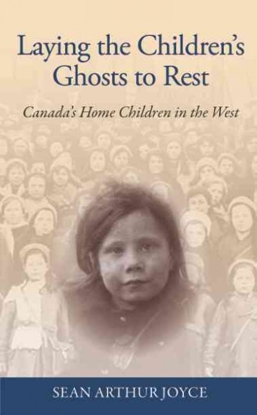 Laying the children's ghosts to rest : Canada's home children in the West / Sean Arthur Joyce.
