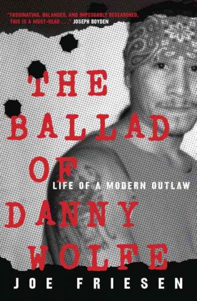 The ballad of Danny Wolfe : life of a modern outlaw / Joe Friesen.
