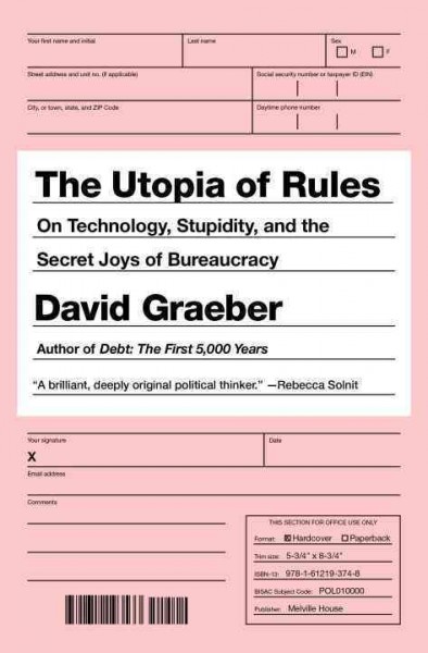The utopia of rules : on technology, stupidity, and the secret joys of bureaucracy / David Graeber.