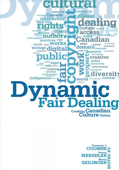 Dynamic fair dealing : creating Canadian culture online / edited by Rosemary J. Coombe, Darren Wershler, and Martin Zeilinger.