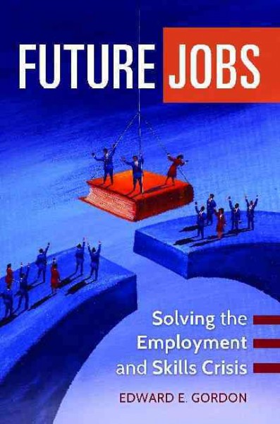Future jobs : solving the employment and skills crisis / Edward E. Gordon ; foreword by Kevin Hollenbeck.