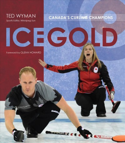 Ice gold : Canada's curling champions / Ted Wyman ; foreword by Glenn Howard.