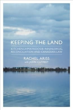 Keeping the land : Kitchenuhmaykoosib Inninuwug, reconciliation and Canadian law / Rachel Ariss ; with John Cutfeet.