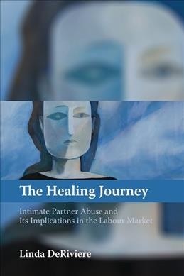 The healing journey : intimate partner abuse and its implications in the labour market / Linda DeRiviere.