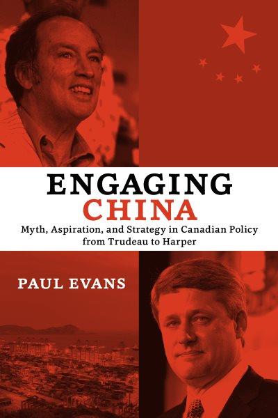 Engaging China : myth, aspiration, and strategy in Canadian policy from Trudeau to Harper / Paul M. Evans.