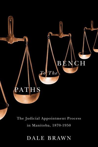 Paths to the bench : the judicial appointment process in Manitoba, 1870-1950 / Dale Brawn.