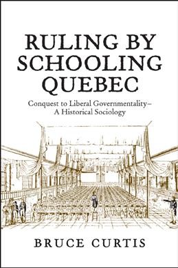 Ruling by schooling Quebec : conquest to liberal governmentality : a historical sociology / Bruce Curtis.