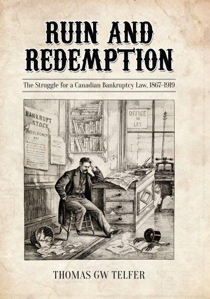 Ruin and redemption : the struggle for a Canadian bankruptcy law, 1867-1919 / Thomas GW Telfer.