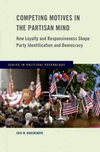 Competing motives in the partisan mind : how loyalty and responsiveness shape party identification and democracy / Eric W. Groenendyk.