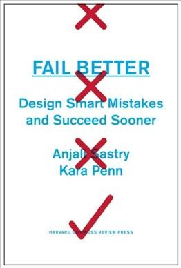 Fail better : design smart mistakes and succeed sooner / Anjali Sastry, Kara Penn.