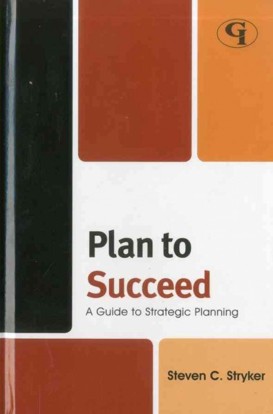 Plan to succeed : a guide to strategic planning / Steven C. Stryker.
