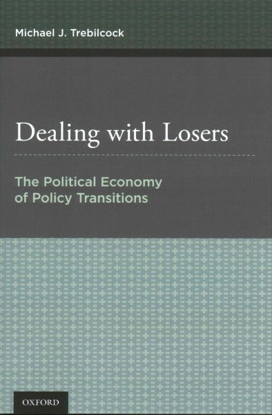 Dealing with losers : the political economy of policy transitions / Michael J. Trebilcock.