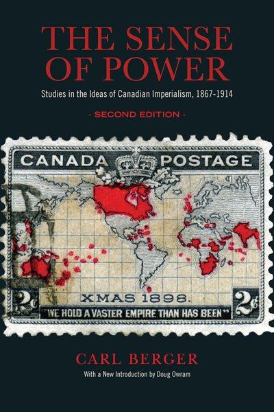 The sense of power : studies in the ideas of Canadian imperialism 1867-1914 / Carl Berger ; with an new introduction by Doug Owram.