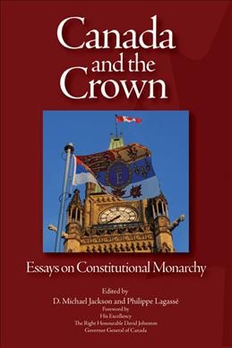 Canada and the Crown : essays on constitutional monarchy / edited by D. Michael Jackson and Philippe Lagassé.