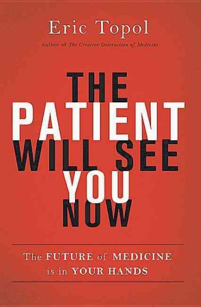 The patient will see you now : the future of medicine is in your hands / Eric Topol.