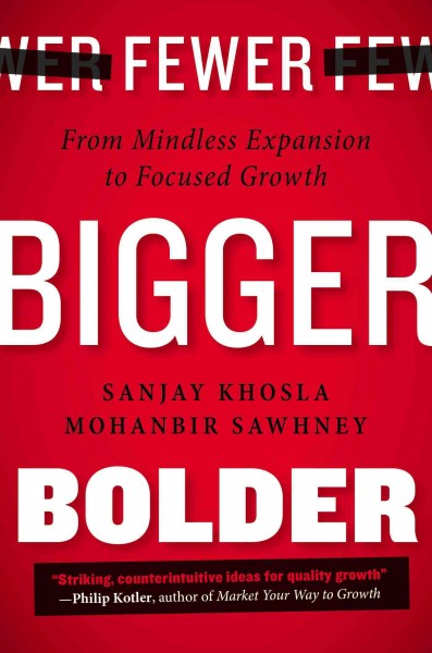 Fewer, bigger, bolder : from mindless expansion to focused growth / Sanjay Khosla and Mohanbir Sawhney with Richard Babcock.