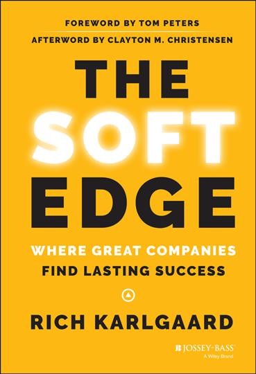 The soft edge : where great companies find lasting success / Rich Karlgaard ; foreword by Tom Peters ; afterword by Clayton M. Christensen.
