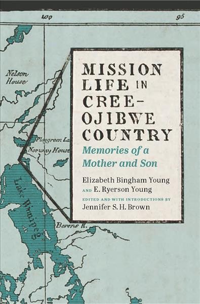 Mission life in Cree-Ojibwe country : memories of a mother and son / Elizabeth Bingham Young and E. Ryerson Young ; edited and with introductions by Jennifer S.H. Brown.