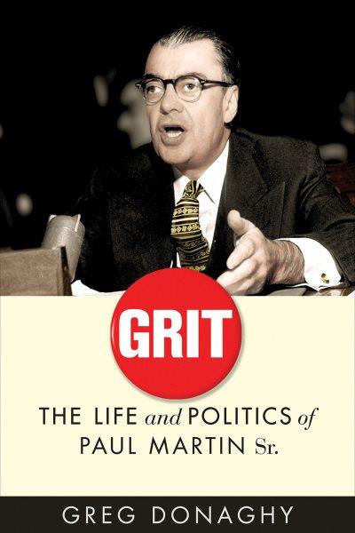 Grit : the life and politics of Paul Martin Sr. / Greg Donaghy.
