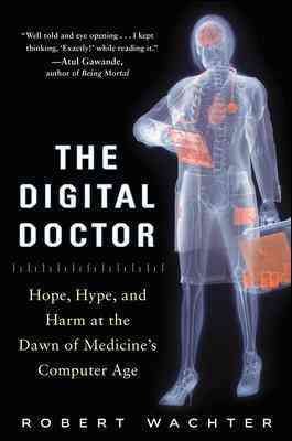 The digital doctor : hope, hype, and harm at the dawn of medicine's computer age / Robert Wachter.