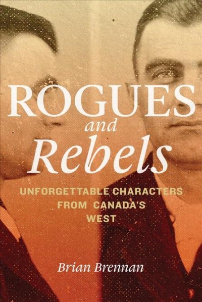 Rogues and rebels : unforgettable characters from Canada's West / Brian Brennan.