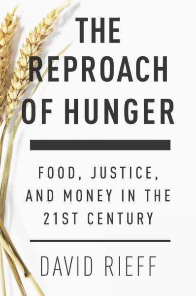 The reproach of hunger : food, justice, and money in the twenty-first century / David Rieff.
