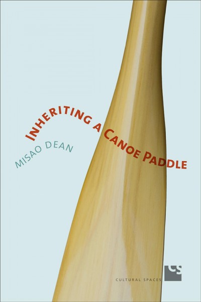 Inheriting a canoe paddle : the canoe in discourses of English-Canadian nationalism / Misao Dean.