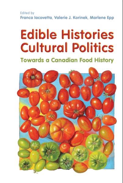 Edible histories, cultural politics : towards a Canadian food history / edited by Franca Iacovetta, Valerie J. Korinek, Marlene Epp.