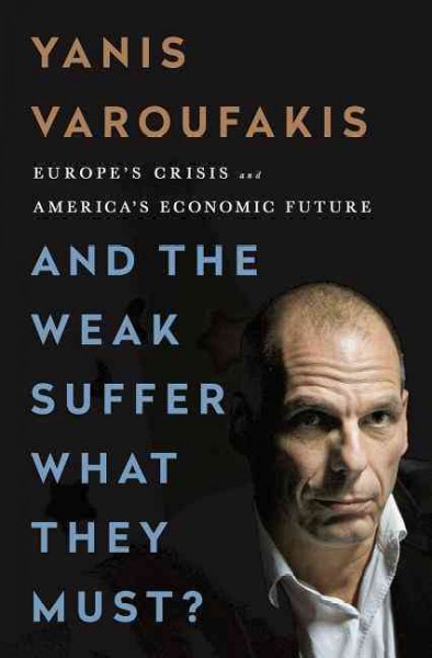 And the weak suffer what they must? : Europe's crisis and America's economic future / Yanis Varoufakis.