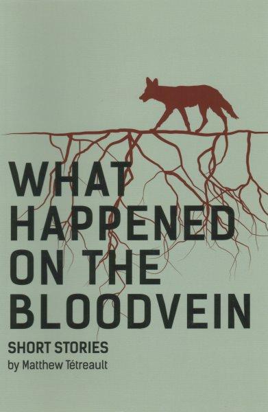 What happened on the bloodvein : short stories / by Matthew Tétreault.