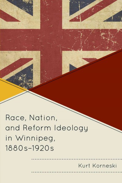 Race, nation, and ideology in Winnipeg, 1880s-1920s / Kurt Korneski.