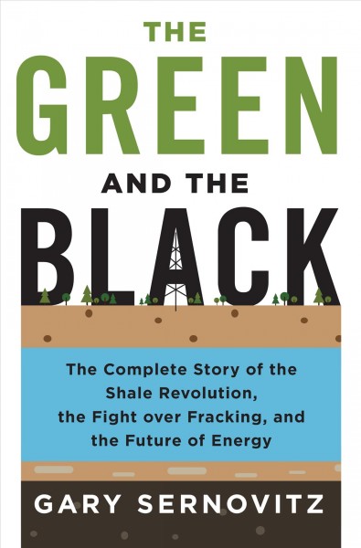 The green and the black : the complete story of the shale revolution, the fight over fracking, and the future of energy / Gary Sernovitz.