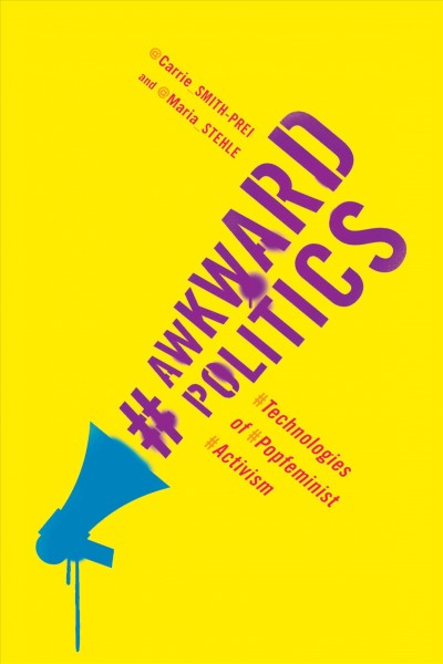 Awkward politics : technologies of popfeminist activism / Carrie Smith-Prei and Maria Stehle.