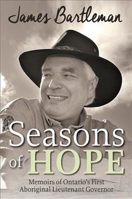 Seasons of hope : memoirs of Ontario's first Aboriginal Lieutenant-Governor / James Bartleman.