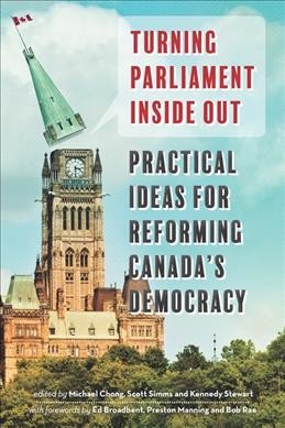 Turning Parliament inside out : practical ideas for reforming Canada's democracy / edited by Michael Chong, Scott Simms, and Kennedy Stewart.