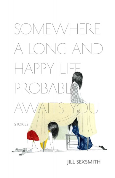 Somewhere a long and happy life probably awaits you : stories / Jill Sexsmith.