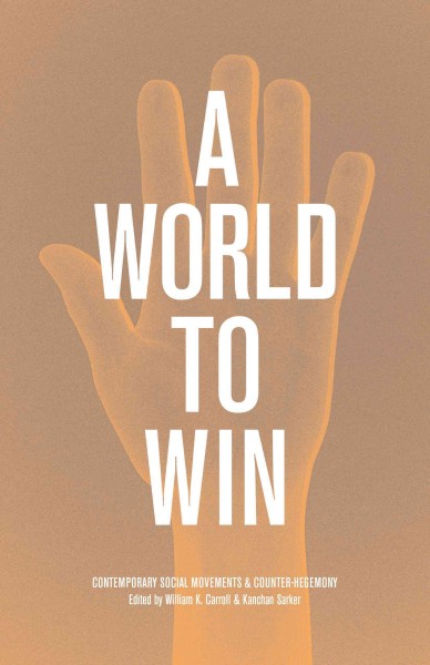 A world to win : contemporary social movements and counter-hegemony / edited by William K. Carroll and Kanchan Sarker.